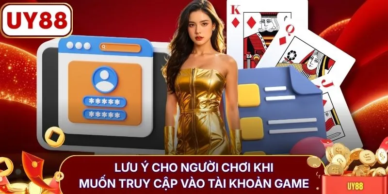 Lưu ý cho người chơi khi muốn truy cập vào tài khoản game